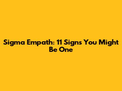Sigma Empath: 11 Signs You Might Be One