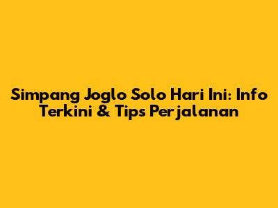 Simpang Joglo Solo Hari Ini: Info Terkini & Tips Perjalanan