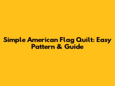 Simple American Flag Quilt: Easy Pattern & Guide
