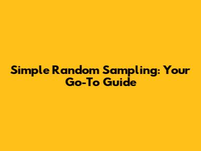 Simple Random Sampling: Your Go-To Guide