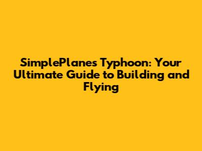 SimplePlanes Typhoon: Your Ultimate Guide to Building and Flying