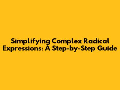 Simplifying Complex Radical Expressions: A Step-by-Step Guide