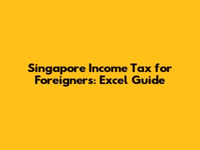 Singapore Income Tax for Foreigners: Excel Guide