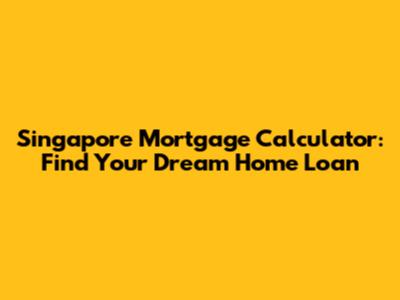 Singapore Mortgage Calculator: Find Your Dream Home Loan