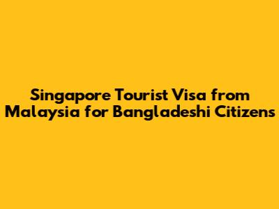 Singapore Tourist Visa from Malaysia for Bangladeshi Citizens