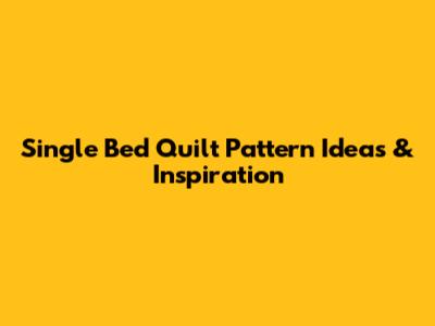 Single Bed Quilt Pattern Ideas & Inspiration