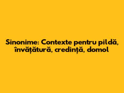 Sinonime: Contexte pentru pildă, învățătură, credință, domol