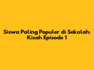 Siswa Paling Populer di Sekolah: Kisah Episode 1