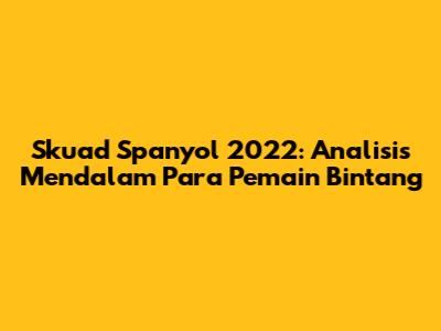Skuad Spanyol 2022: Analisis Mendalam Para Pemain Bintang