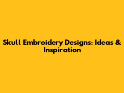 Skull Embroidery Designs: Ideas & Inspiration