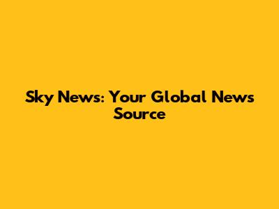 Sky News: Your Global News Source