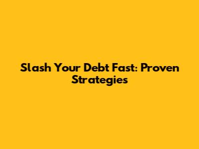 Slash Your Debt Fast: Proven Strategies