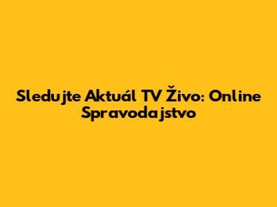 Sledujte Aktuál TV Živo: Online Spravodajstvo