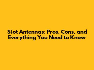 Slot Antennas: Pros, Cons, and Everything You Need to Know