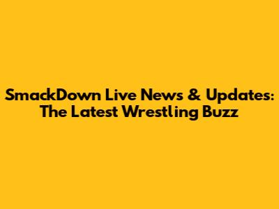 SmackDown Live News & Updates: The Latest Wrestling Buzz