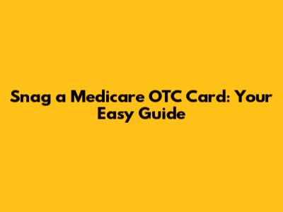Snag a Medicare OTC Card: Your Easy Guide