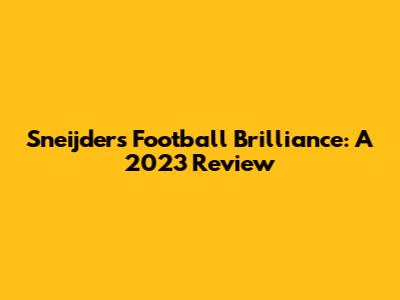 Sneijder's Football Brilliance: A 2023 Review