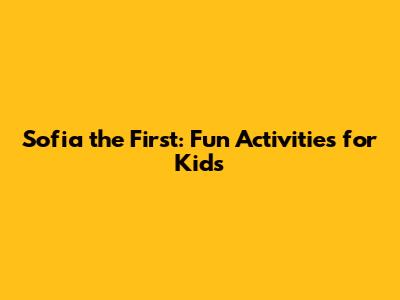 Sofia the First: Fun Activities for Kids