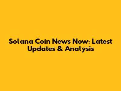 Solana Coin News Now: Latest Updates & Analysis