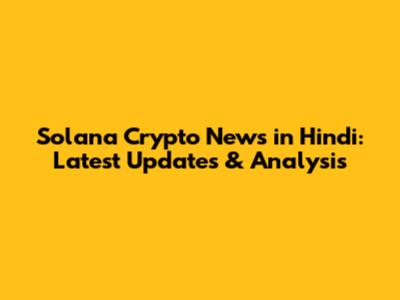 Solana Crypto News in Hindi: Latest Updates & Analysis