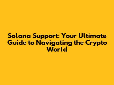 Solana Support: Your Ultimate Guide to Navigating the Crypto World