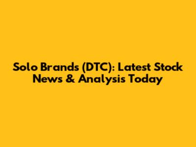 Solo Brands (DTC): Latest Stock News & Analysis Today