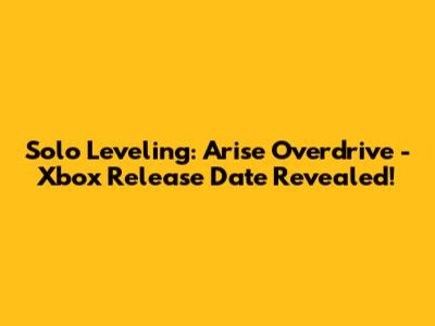 Solo Leveling: Arise Overdrive - Xbox Release Date Revealed!