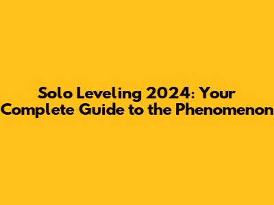 Solo Leveling 2024: Your Complete Guide to the Phenomenon