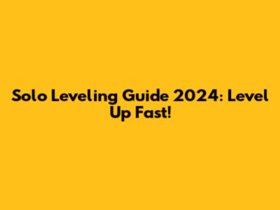 Solo Leveling Guide 2024: Level Up Fast!