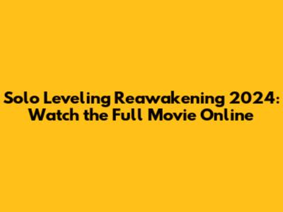Solo Leveling Reawakening 2024: Watch the Full Movie Online