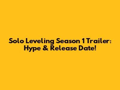 Solo Leveling Season 1 Trailer: Hype & Release Date!