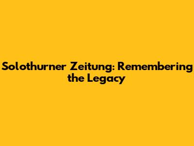 Solothurner Zeitung: Remembering the Legacy