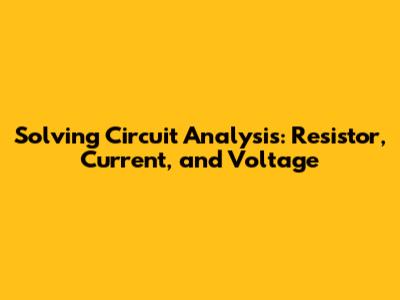 Solving Circuit Analysis: Resistor, Current, and Voltage