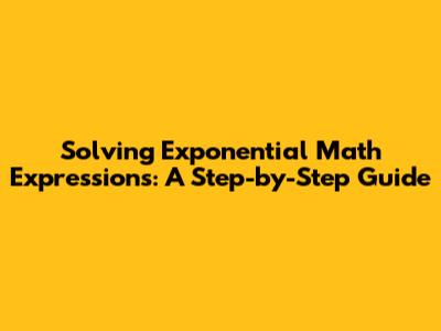 Solving Exponential Math Expressions: A Step-by-Step Guide