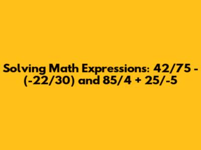 Solving Math Expressions: 42/75 - (-22/30) and 85/4 + 25/-5