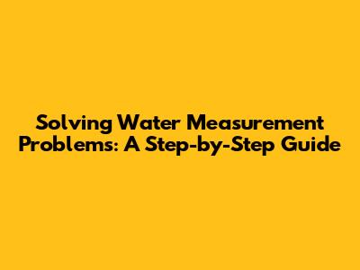 Solving Water Measurement Problems: A Step-by-Step Guide