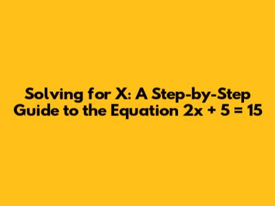 Solving for X: A Step-by-Step Guide to the Equation 2x + 5 = 15