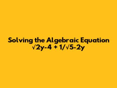 Solving the Algebraic Equation √2y-4 + 1/√5-2y