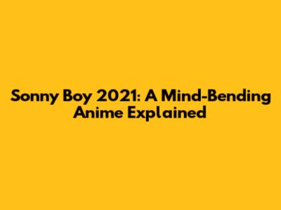 Sonny Boy 2021: A Mind-Bending Anime Explained