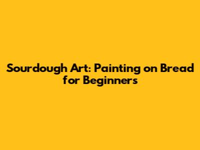 Sourdough Art: Painting on Bread for Beginners