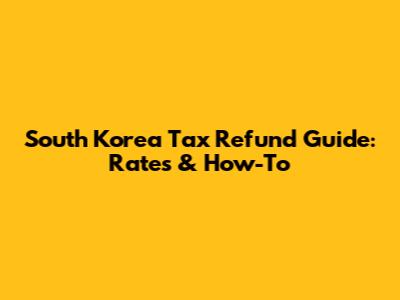 South Korea Tax Refund Guide: Rates & How-To