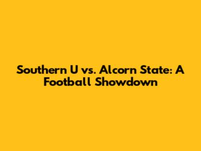 Southern U vs. Alcorn State: A Football Showdown