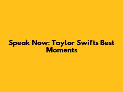 Speak Now: Taylor Swift's Best Moments