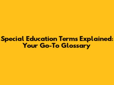 Special Education Terms Explained: Your Go-To Glossary