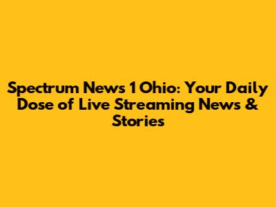 Spectrum News 1 Ohio: Your Daily Dose of Live Streaming News & Stories