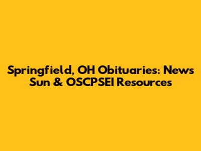 Springfield, OH Obituaries: News Sun & OSCPSEI Resources