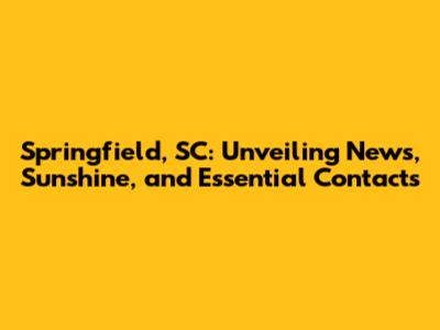 Springfield, SC: Unveiling News, Sunshine, and Essential Contacts