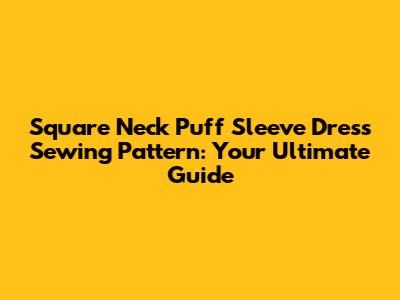 Square Neck Puff Sleeve Dress Sewing Pattern: Your Ultimate Guide