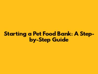 Starting a Pet Food Bank: A Step-by-Step Guide