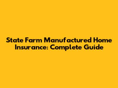 State Farm Manufactured Home Insurance: Complete Guide
